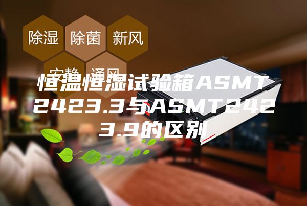 恒温恒湿试验箱ASMT2423.3与ASMT2423.9的区别
