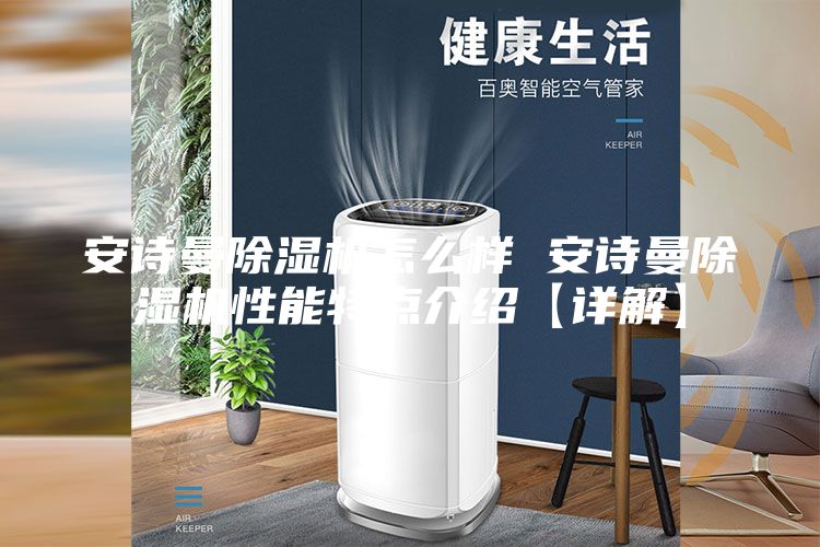 安诗曼除湿机怎么样 安诗曼除湿机性能特点介绍【详解】
