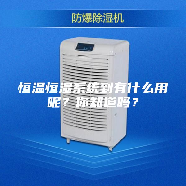 恒温恒湿系统到有什么用呢？你知道吗？