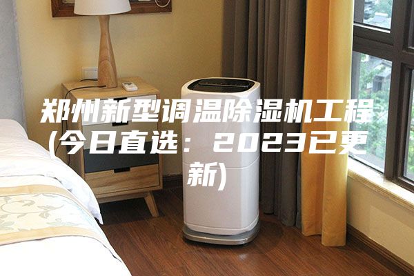 郑州新型调温除湿机工程(今日直选：2023已更新)