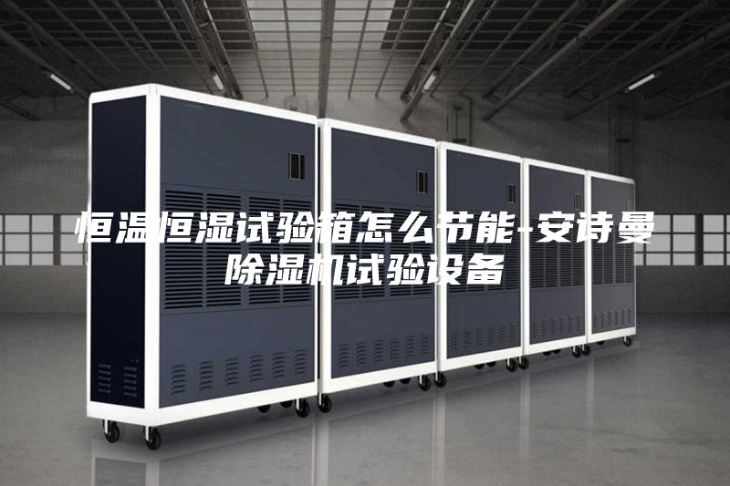 恒温恒湿试验箱怎么节能-安诗曼除湿机试验设备