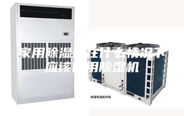 家用除湿机在什么情况下应该使用除湿机