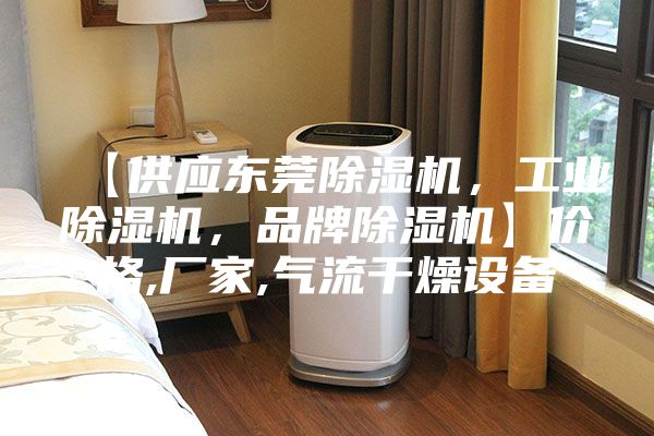 【供应东莞除湿机，工业除湿机，品牌除湿机】价格,厂家,气流干燥设备