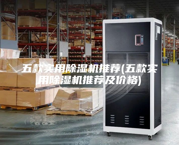 五款实用除湿机推荐(五款实用除湿机推荐及价格)
