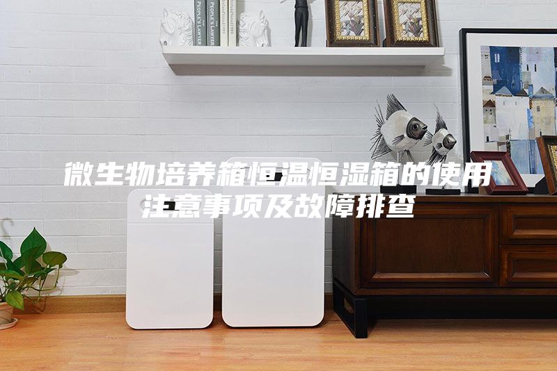 微生物培养箱恒温恒湿箱的使用注意事项及故障排查