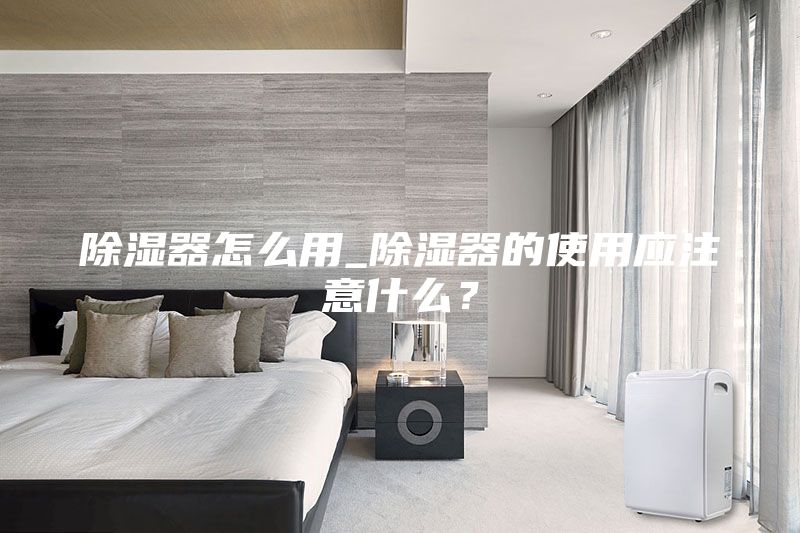 除湿器怎么用_除湿器的使用应注意什么？