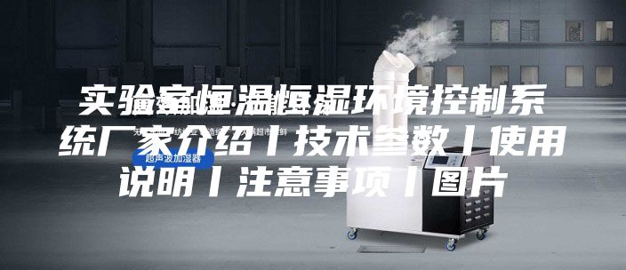 实验室恒温恒湿环境控制系统厂家介绍丨技术参数丨使用说明丨注意事项丨图片