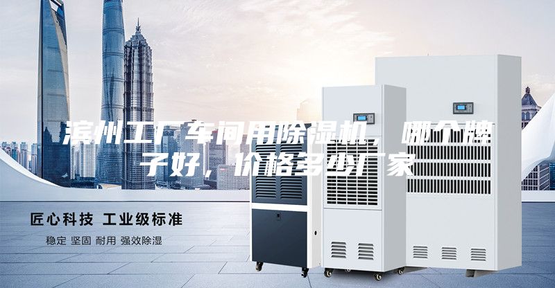 滨州工厂车间用除湿机，哪个牌子好，价格多少厂家