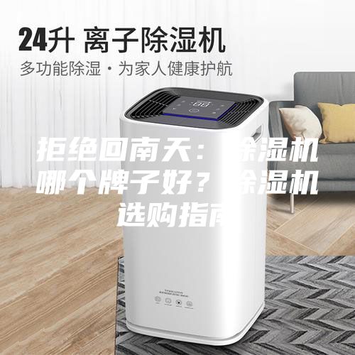 拒绝回南天：除湿机哪个牌子好？除湿机选购指南
