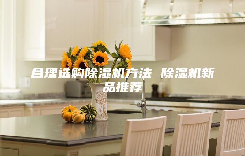 合理选购除湿机方法 除湿机新品推荐
