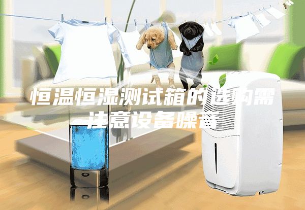 恒温恒湿测试箱的选购需注意设备噪音