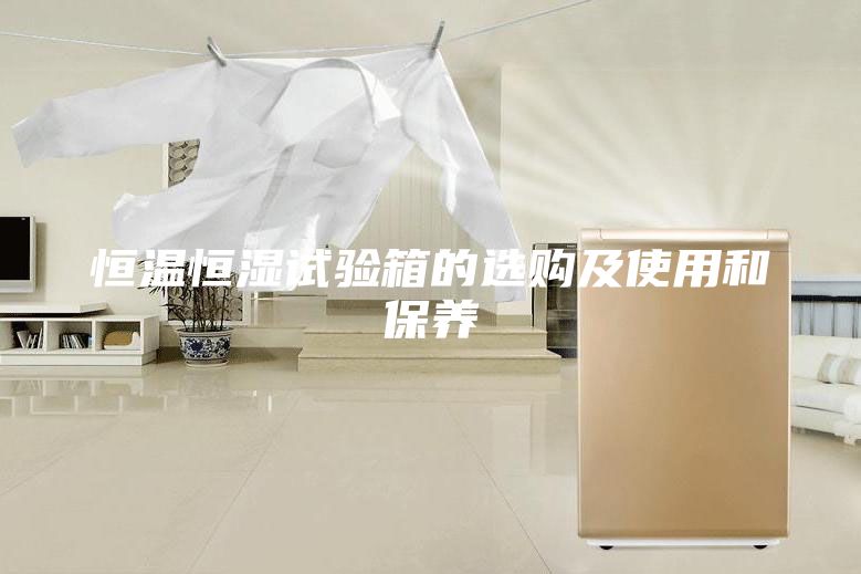 恒温恒湿试验箱的选购及使用和保养
