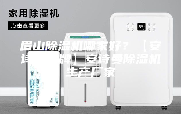 眉山除湿机哪家好？【安诗曼品牌】安诗曼除湿机生产厂家