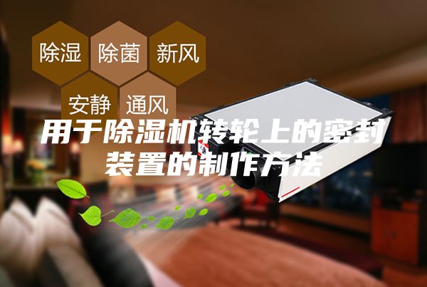 用于除湿机转轮上的密封装置的制作方法