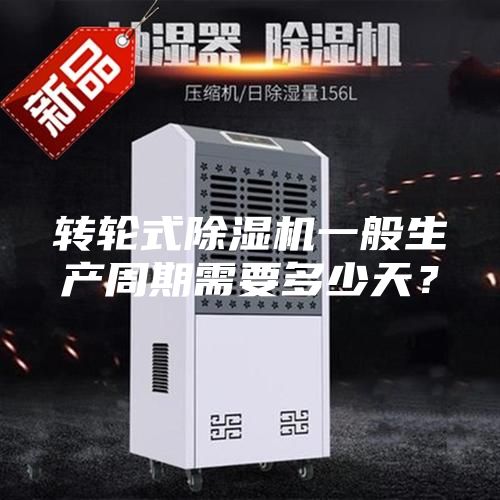 转轮式除湿机一般生产周期需要多少天？