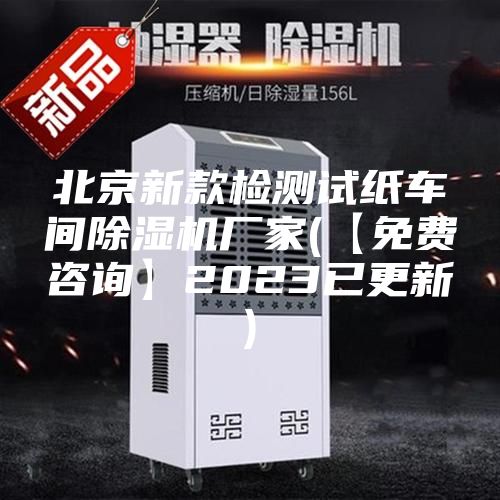 北京新款检测试纸车间除湿机厂家(【免费咨询】2023已更新)