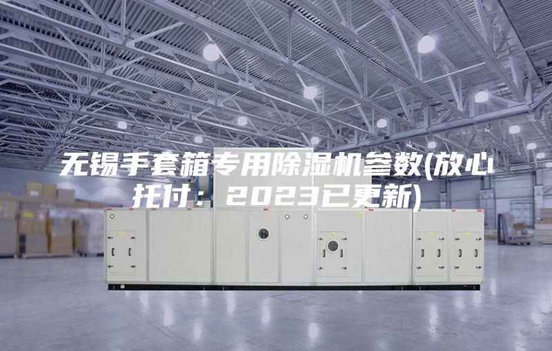 无锡手套箱专用除湿机参数(放心托付：2023已更新)