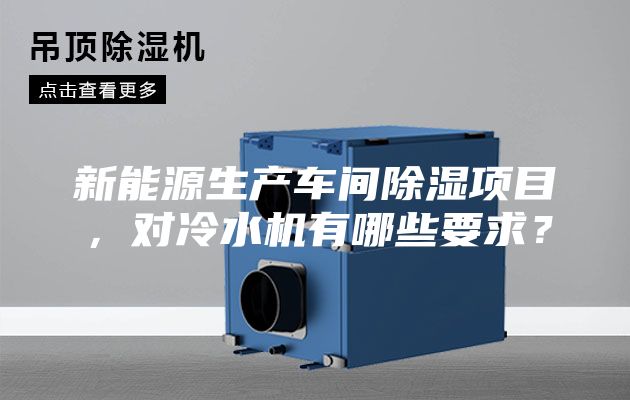 新能源生产车间除湿项目，对冷水机有哪些要求？