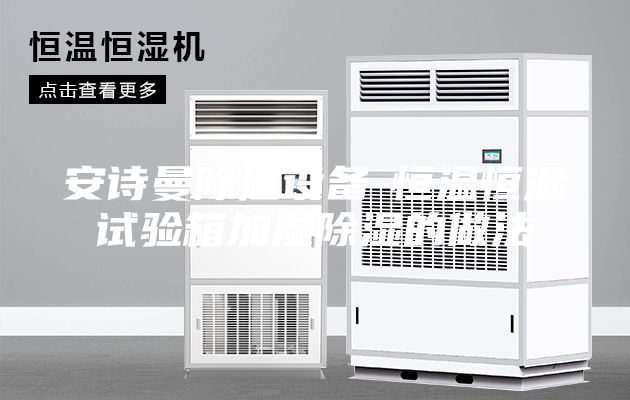 安诗曼除湿设备-恒温恒湿试验箱加湿除湿的做法