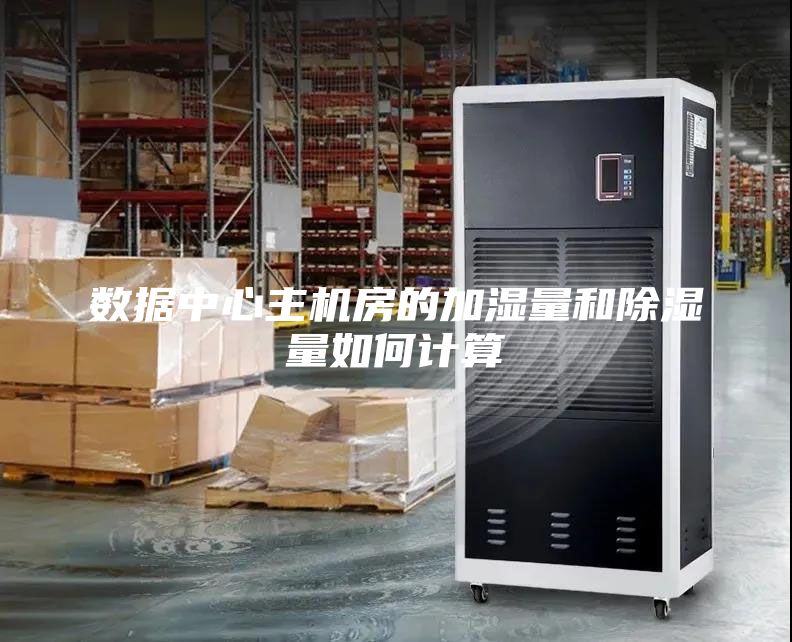 数据中心主机房的加湿量和除湿量如何计算