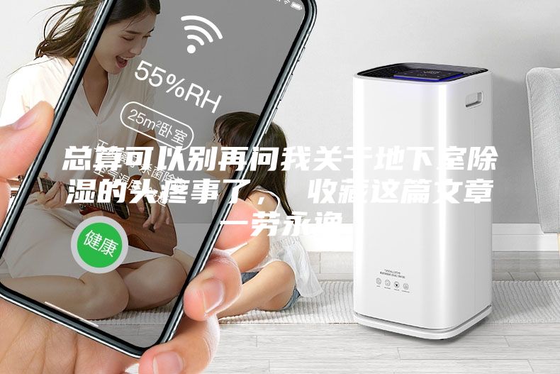 总算可以别再问我关于地下室除湿的头疼事了， 收藏这篇文章一劳永逸
