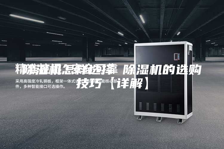 除湿机怎样选择 除湿机的选购技巧【详解】