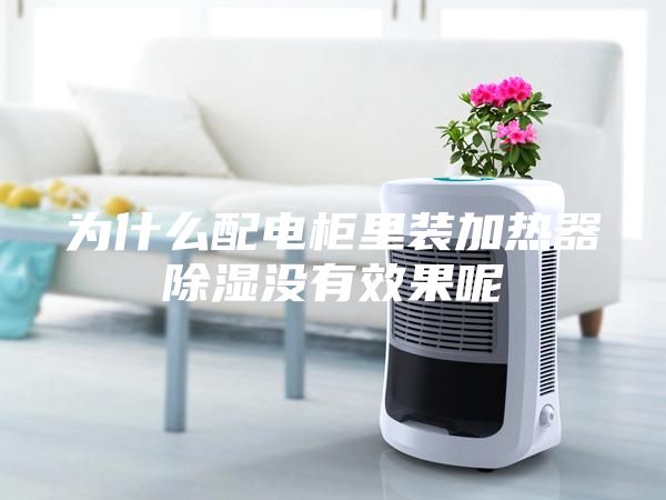 为什么配电柜里装加热器除湿没有效果呢