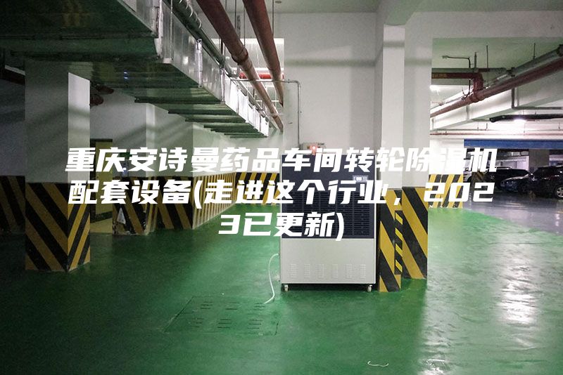 重庆安诗曼药品车间转轮除湿机配套设备(走进这个行业，2023已更新)