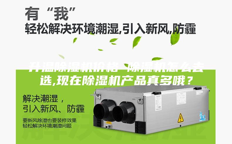升温除湿机价格 除湿机怎么去选,现在除湿机产品真多哦？