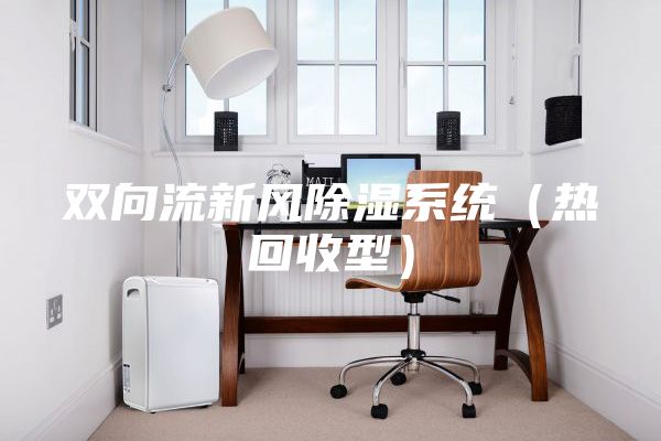 双向流新风除湿系统（热回收型）
