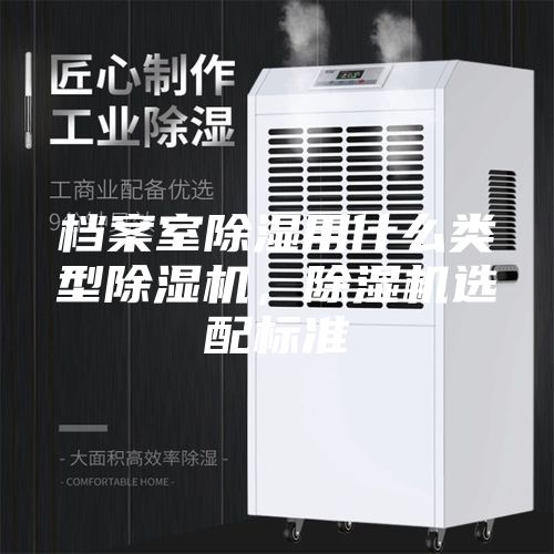 档案室除湿用什么类型除湿机，除湿机选配标准