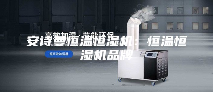 安诗曼恒温恒湿机：恒温恒湿机品牌