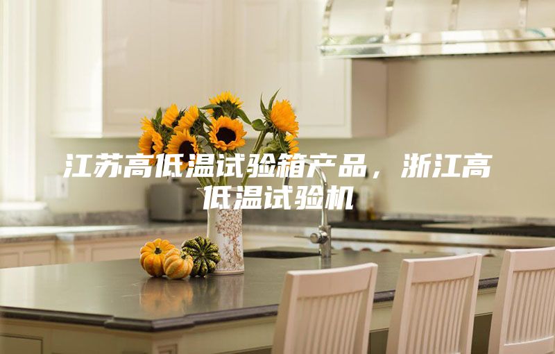 江苏高低温试验箱产品，浙江高低温试验机