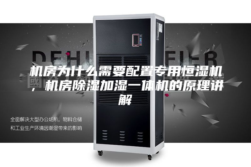 机房为什么需要配置专用恒湿机，机房除湿加湿一体机的原理讲解