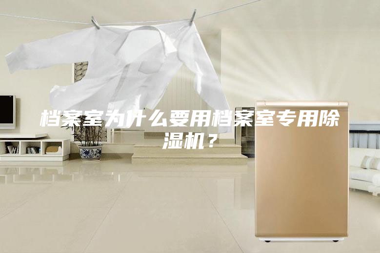 档案室为什么要用档案室专用除湿机？