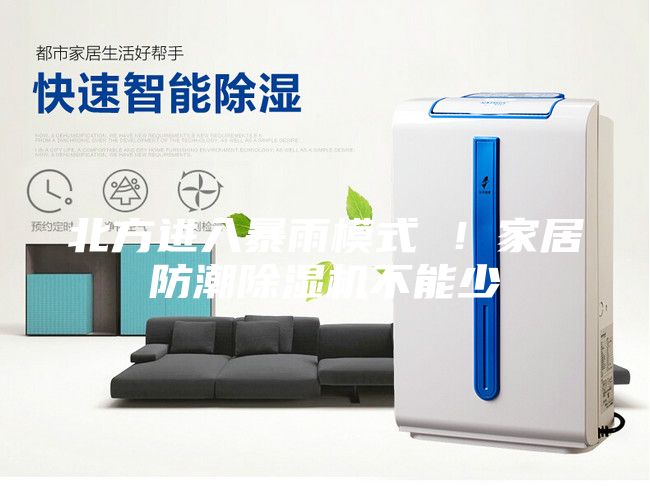 北方进入暴雨模式 ！家居防潮除湿机不能少