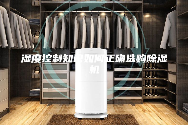 湿度控制知识如何正确选购除湿机