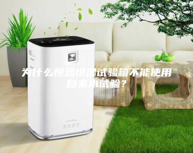 为什么恒温恒湿试验箱不能使用自来水试验？