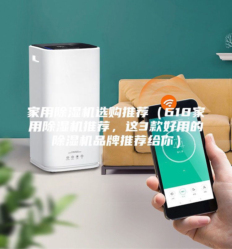 家用除湿机选购推荐（618家用除湿机推荐，这3款好用的除湿机品牌推荐给你）