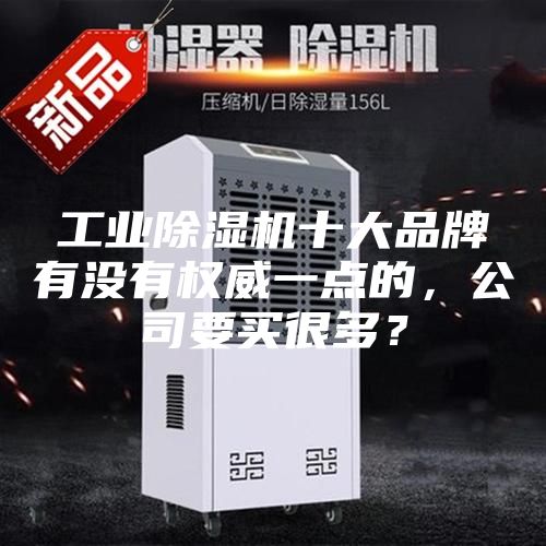 工业除湿机十大品牌有没有权威一点的，公司要买很多？