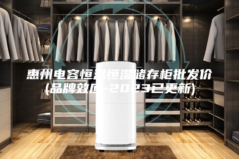 惠州电容恒温恒湿储存柜批发价(品牌效应-2023已更新)