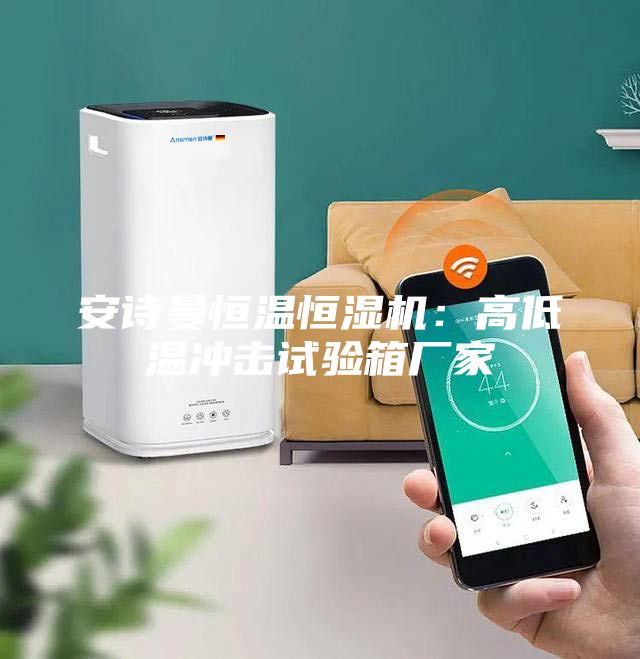 安诗曼恒温恒湿机：高低温冲击试验箱厂家