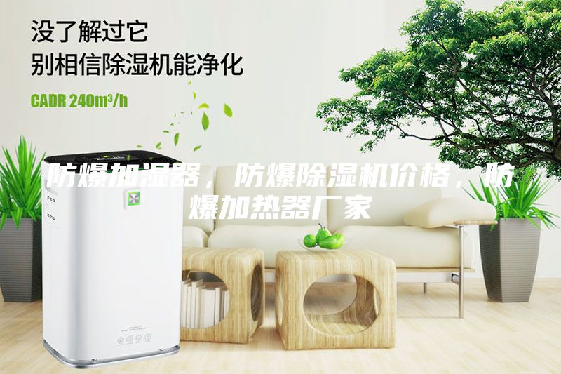 防爆加湿器，防爆除湿机价格，防爆加热器厂家