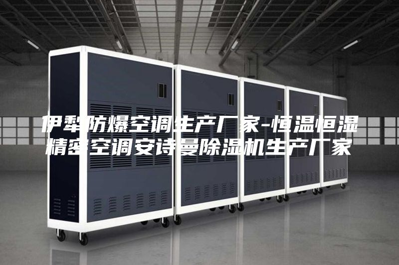 伊犁防爆空调生产厂家-恒温恒湿精密空调安诗曼除湿机生产厂家