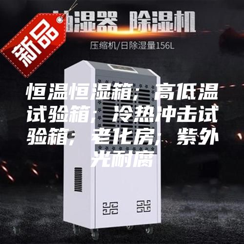 恒温恒湿箱; 高低温试验箱; 冷热冲击试验箱; 老化房; 紫外光耐腐