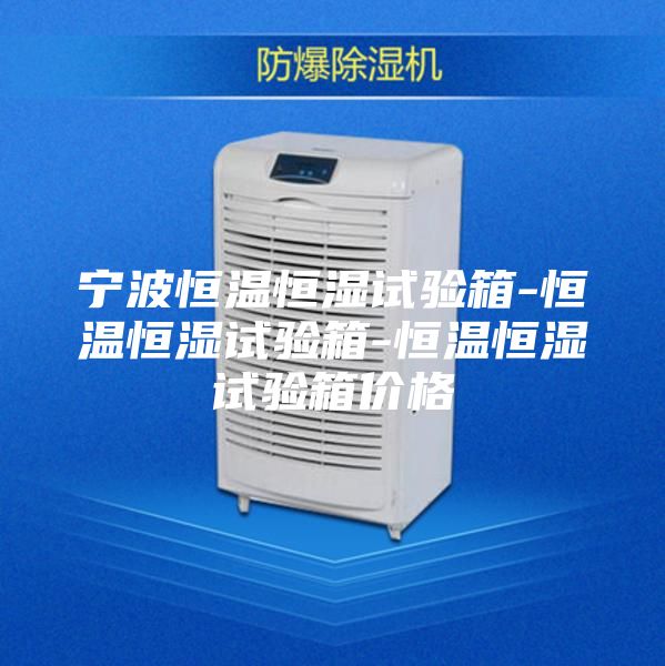 宁波恒温恒湿试验箱-恒温恒湿试验箱-恒温恒湿试验箱价格