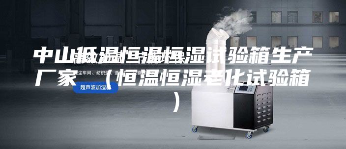 中山低温恒温恒湿试验箱生产厂家 （恒温恒湿老化试验箱）