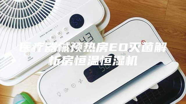 医疗器械预热房EO灭菌解析房恒温恒湿机