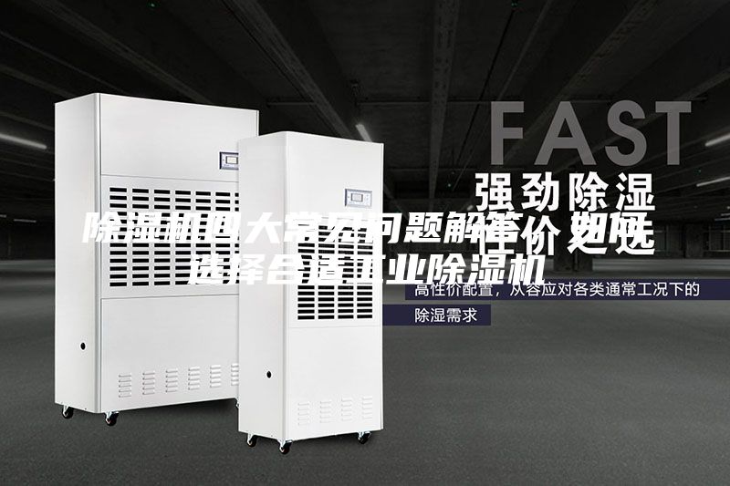 除湿机四大常见问题解答，如何选择合适工业除湿机
