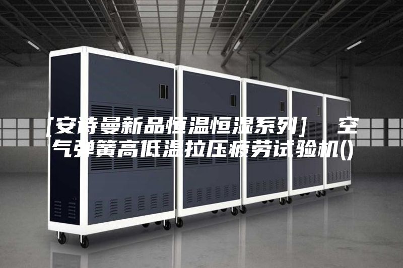 [安诗曼新品恒温恒湿系列]  空气弹簧高低温拉压疲劳试验机()